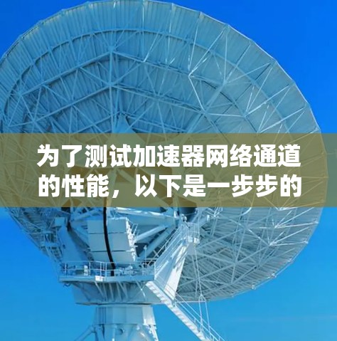 为了测试加速器网络通道的性能，以下是一步步的指南