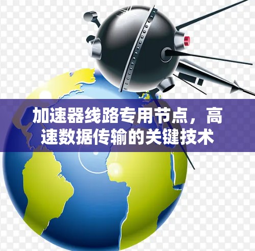 加速器线路专用节点,高速数据传输的关键技术 加速器线路专用节点,高速数据传输的关键技术