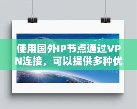 使用国外IP节点通过VPN连接,可以提供多种优势,但也需要考虑一些挑战和权衡。以下是详细的分析和建议 使用国外IP节点通过VPN连接,可以提供多种优势,但也需要考虑一些挑战和权衡。以下是详细的分析和建议