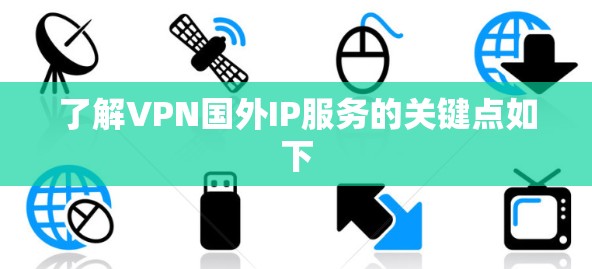 了解VPN国外IP服务的关键点如下