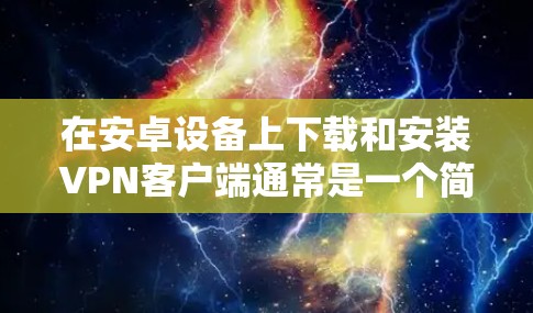 在安卓设备上下载和安装VPN客户端通常是一个简单的过程，但步骤可能因不同的VPN服务而有所不同。以下是通用步骤，假设你选择了一个具体的VPN服务