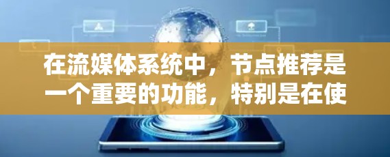 在流媒体系统中，节点推荐是一个重要的功能，特别是在使用加速器（如CDN或边缘计算）来优化内容分发和流媒体性能时。以下是一些关键点和建议，帮助你更好地推荐流媒体节点