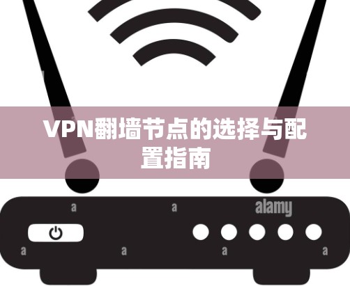 VPN翻墙节点的选择与配置指南 VPN翻墙节点的选择与配置指南