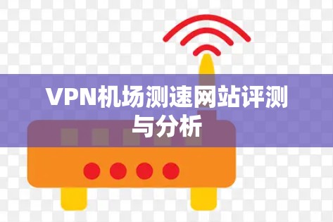 VPN机场测速网站评测与分析