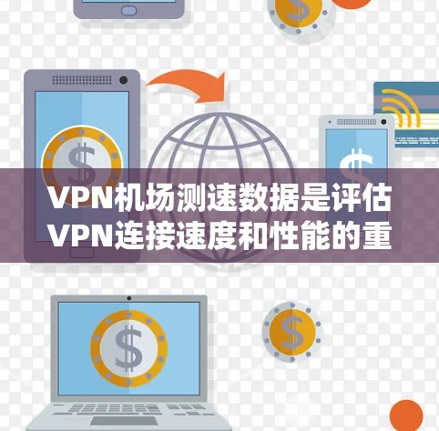 VPN机场测速数据是评估VPN连接速度和性能的重要工具,帮助用户了解连接质量。以下是关于如何获取和分析这些数据的详细指南 VPN机场测速数据是评估VPN连接速度和性能的重要工具,帮助用户了解连接质量。以下是关于如何获取和分析这些数据的详细指南