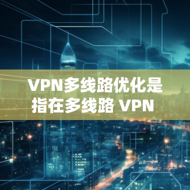 VPN多线路优化是指在多线路 VPN 部署中,通过优化配置、加强管理和改进网络性能,以提升 VPN 连接的稳定性、速度和安全性。以下是一些关键的优化点和实施建议 VPN多线路优化是指在多线路 VPN 部署中,通过优化配置、加强管理和改进网络性能,以提升 VPN 连接的稳定性、速度和安全性。以下是一些关键的优化点和实施建议