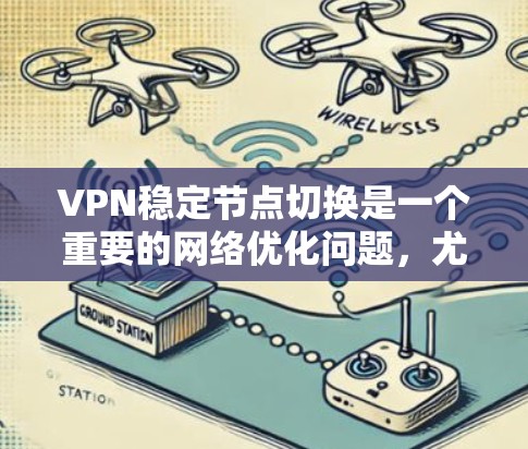 VPN稳定节点切换是一个重要的网络优化问题,尤其是在需要频繁连接或长时间连接的场景中。以下是一些关于VPN稳定节点切换的关键点和建议 VPN稳定节点切换是一个重要的网络优化问题,尤其是在需要频繁连接或长时间连接的场景中。以下是一些关于VPN稳定节点切换的关键点和建议