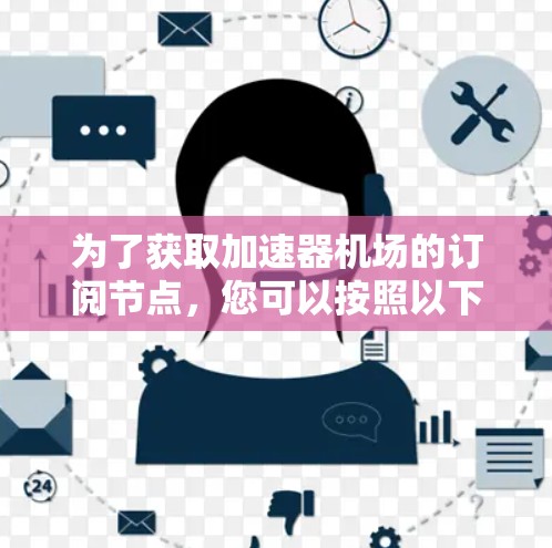 为了获取加速器机场的订阅节点,您可以按照以下步骤进行操作 为了获取加速器机场的订阅节点,您可以按照以下步骤进行操作