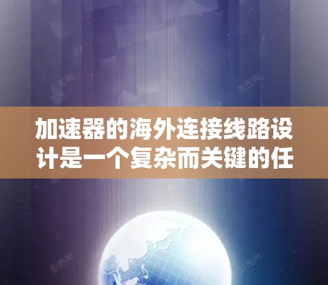 加速器的海外连接线路设计是一个复杂而关键的任务，涉及多个层面的规划和优化。以下是对加速器海外连接线路的详细分析和设计思路