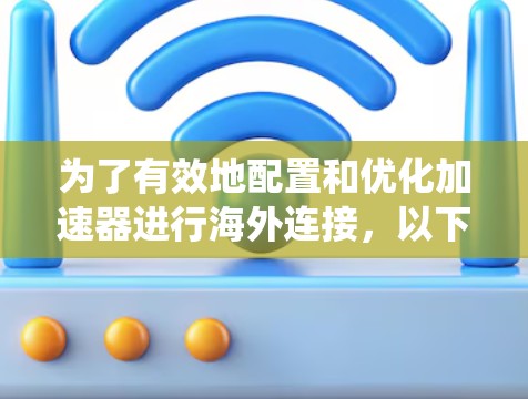 为了有效地配置和优化加速器进行海外连接,以下步骤可以帮助你系统地解决问题 为了有效地配置和优化加速器进行海外连接,以下步骤可以帮助你系统地解决问题