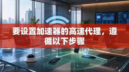 要设置加速器的高速代理，遵循以下步骤