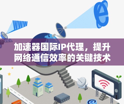 加速器国际IP代理，提升网络通信效率的关键技术