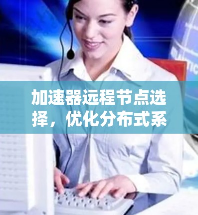 加速器远程节点选择，优化分布式系统性能的关键