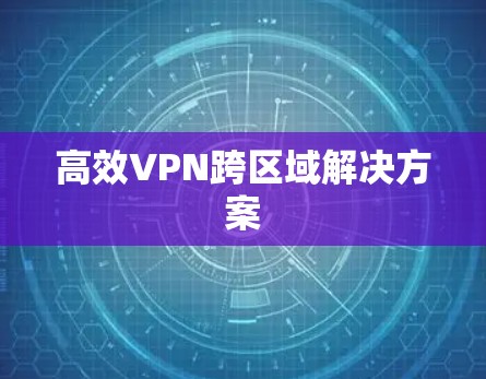 高效VPN跨区域解决方案