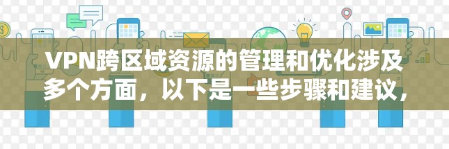 VPN跨区域资源的管理和优化涉及多个方面,以下是一些步骤和建议,帮助您实现跨区域资源的安全、高效管理 VPN跨区域资源的管理和优化涉及多个方面,以下是一些步骤和建议,帮助您实现跨区域资源的安全、高效管理