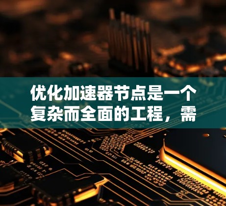 优化加速器节点是一个复杂而全面的工程，需要从多个维度进行综合考量。以下是一个有条理的优化方案，基于对各个关键因素的深入分析和考量