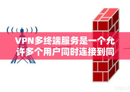 VPN多终端服务是一个允许多个用户同时连接到同一虚拟专用网络（VPN）的解决方案，通常用于企业内部或外部用户访问资源的场景。以下是对VPN多终端服务的详细分析