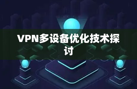 VPN多设备优化技术探讨 VPN多设备优化技术探讨