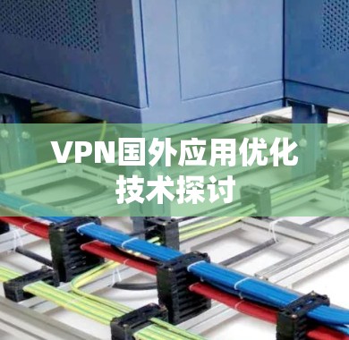 VPN国外应用优化技术探讨 VPN国外应用优化技术探讨