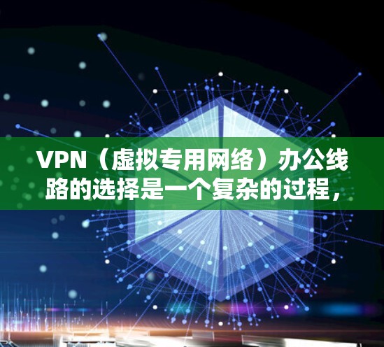 VPN(虚拟专用网络)办公线路的选择是一个复杂的过程,涉及到网络安全、连接稳定性、成本控制以及用户体验等多个方面。以下是一些关键因素和建议,帮助你选择适合的VPN办公线路 VPN(虚拟专用网络)办公线路的选择是一个复杂的过程,涉及到网络安全、连接稳定性、成本控制以及用户体验等多个方面。以下是一些关键因素和建议,帮助你选择适合的VPN办公线路