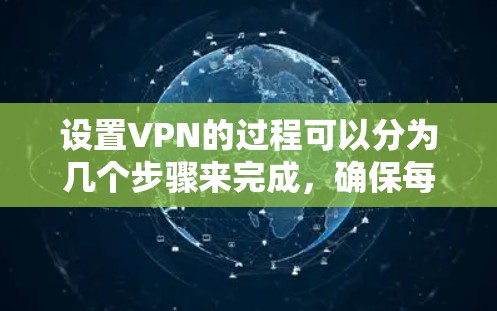 设置VPN的过程可以分为几个步骤来完成,确保每一步都准确操作。以下是详细的步骤指南 设置VPN的过程可以分为几个步骤来完成,确保每一步都准确操作。以下是详细的步骤指南