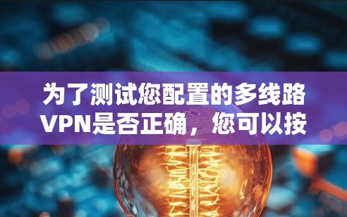 为了测试您配置的多线路VPN是否正确，您可以按照以下步骤进行