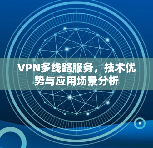 VPN多线路服务,技术优势与应用场景分析 VPN多线路服务,技术优势与应用场景分析