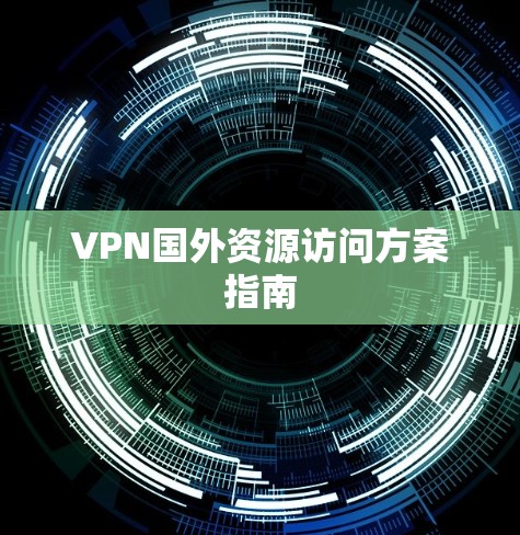 VPN国外资源访问方案指南
