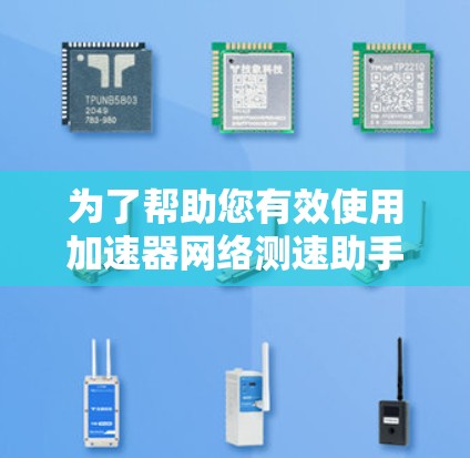 为了帮助您有效使用加速器网络测速助手,以下是分步指南 为了帮助您有效使用加速器网络测速助手,以下是分步指南