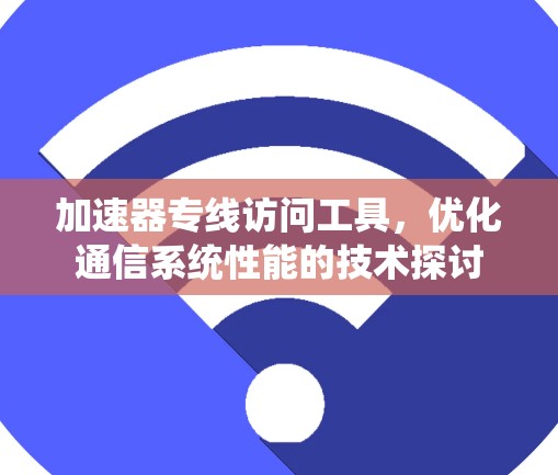 加速器专线访问工具,优化通信系统性能的技术探讨 加速器专线访问工具,优化通信系统性能的技术探讨