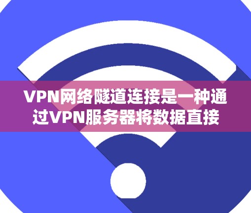 VPN网络隧道连接是一种通过VPN服务器将数据直接转发到目标网络的方式,不涉及端到端加密,而是将数据包装在内层IP包中传输。以下是关于VPN网络隧道连接的详细解释 VPN网络隧道连接是一种通过VPN服务器将数据直接转发到目标网络的方式,不涉及端到端加密,而是将数据包装在内层IP包中传输。以下是关于VPN网络隧道连接的详细解释