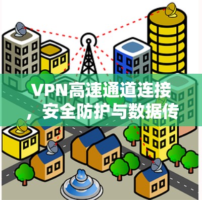 VPN高速通道连接，安全防护与数据传输的双重保障