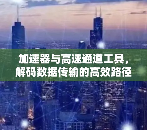 加速器与高速通道工具,解码数据传输的高效路径 加速器与高速通道工具,解码数据传输的高效路径