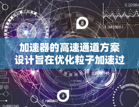 加速器的高速通道方案设计旨在优化粒子加速过程，提高效率和性能。以下是该方案的详细分析和总结