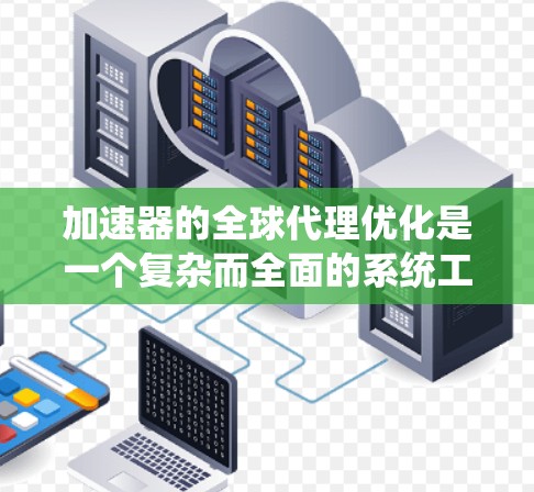 加速器的全球代理优化是一个复杂而全面的系统工程,涉及多个领域的协调与整合。以下是对这一优化过程的详细分析和总结 加速器的全球代理优化是一个复杂而全面的系统工程,涉及多个领域的协调与整合。以下是对这一优化过程的详细分析和总结