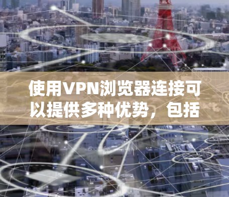 使用VPN浏览器连接可以提供多种优势，包括保护隐私、绕过地域限制以及提高安全性。以下是关于如何连接VPN浏览器的步骤和注意事项