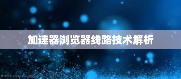 加速器浏览器线路技术解析