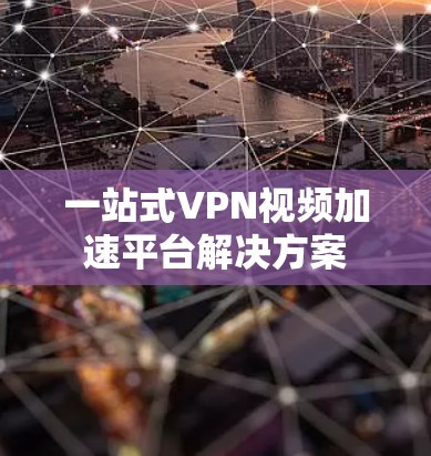 一站式VPN视频加速平台解决方案