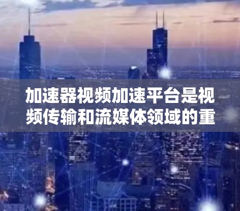 加速器视频加速平台是视频传输和流媒体领域的重要技术,帮助优化视频流的传输效率和观看体验。以下是对加速器视频加速平台的详细分析和总结 加速器视频加速平台是视频传输和流媒体领域的重要技术,帮助优化视频流的传输效率和观看体验。以下是对加速器视频加速平台的详细分析和总结