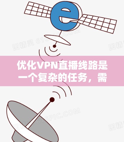 优化VPN直播线路是一个复杂的任务，需要从多个方面进行调整和优化，以确保高质量的直播体验。以下是一些关键步骤和建议