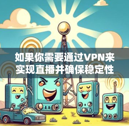 如果你需要通过VPN来实现直播并确保稳定性，可以按照以下步骤优化VPN配置和选择