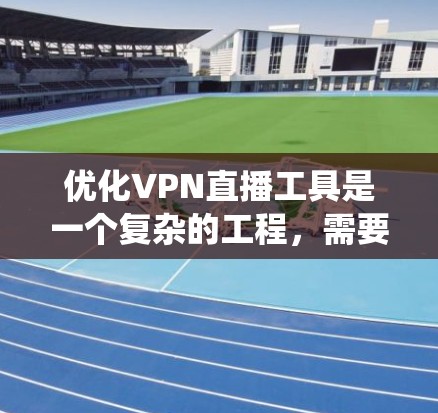 优化VPN直播工具是一个复杂的工程，需要从多个方面进行系统性的思考和规划。以下是一份详细的步骤指南，帮助您全面优化VPN直播工具