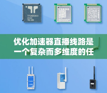优化加速器直播线路是一个复杂而多维度的任务，涉及从调度到资源管理、缓存到数据传输的多个方面。以下是对优化策略的系统化总结