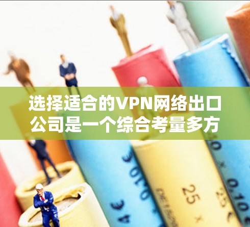选择适合的VPN网络出口公司是一个综合考量多方面因素的过程,以下是对关键因素的总结和建议 选择适合的VPN网络出口公司是一个综合考量多方面因素的过程,以下是对关键因素的总结和建议
