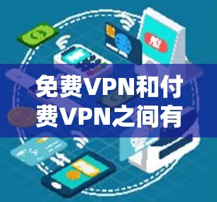 免费VPN和付费VPN之间有几个主要的区别，主要体现在价格、服务质量、功能和可靠性等方面。以下是详细的对比分析