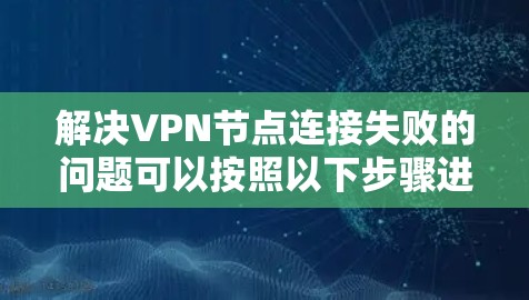 解决VPN节点连接失败的问题可以按照以下步骤进行 解决VPN节点连接失败的问题可以按照以下步骤进行