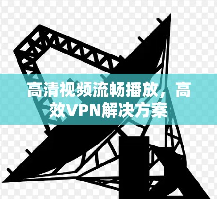 高清视频流畅播放,高效VPN解决方案 高清视频流畅播放,高效VPN解决方案