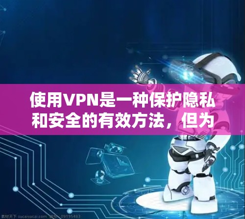 使用VPN是一种保护隐私和安全的有效方法，但为了确保最佳效果，以下注意事项可以帮助您安全地使用 VPN