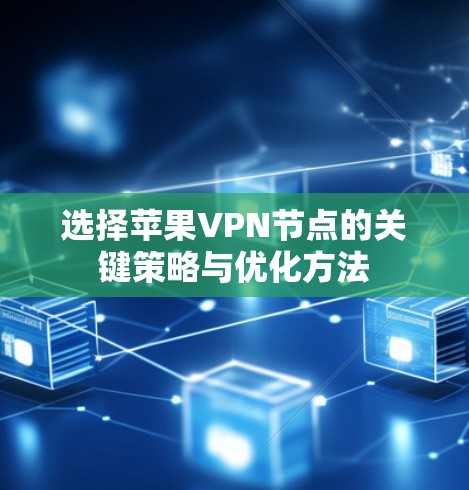 选择苹果VPN节点的关键策略与优化方法 选择苹果VPN节点的关键策略与优化方法
