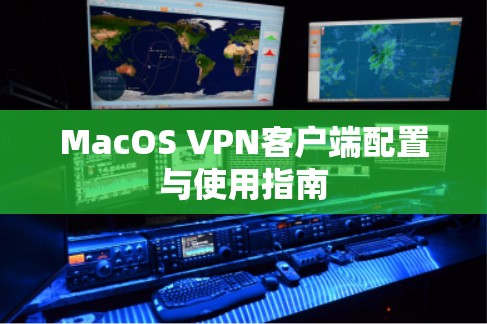 MacOS VPN客户端配置与使用指南 MacOS VPN客户端配置与使用指南